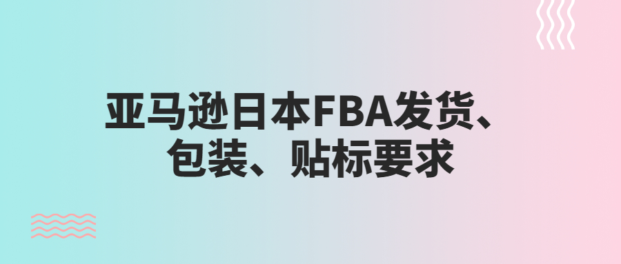 亞馬遜日本FBA發(fā)貨、包裝、貼標要求