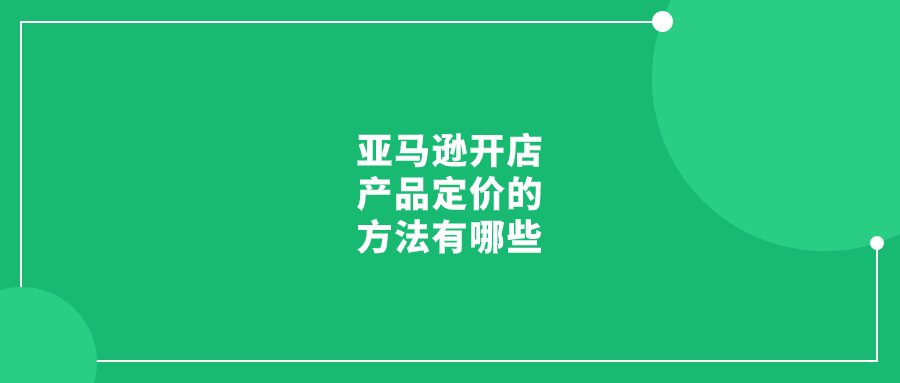 亞馬遜開店產(chǎn)品定價(jià)的方法有哪些