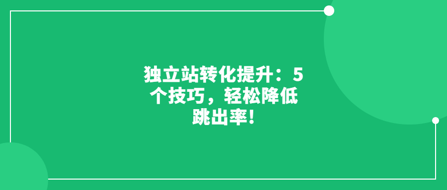獨(dú)立站轉(zhuǎn)化提升：5個(gè)技巧，輕松降低跳出率!