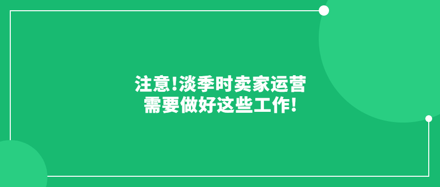 注意!淡季時(shí)賣(mài)家運(yùn)營(yíng)需要做好這些工作!