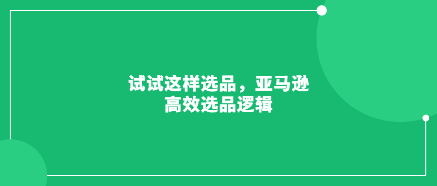 試試這樣選品，亞馬遜高效選品邏輯