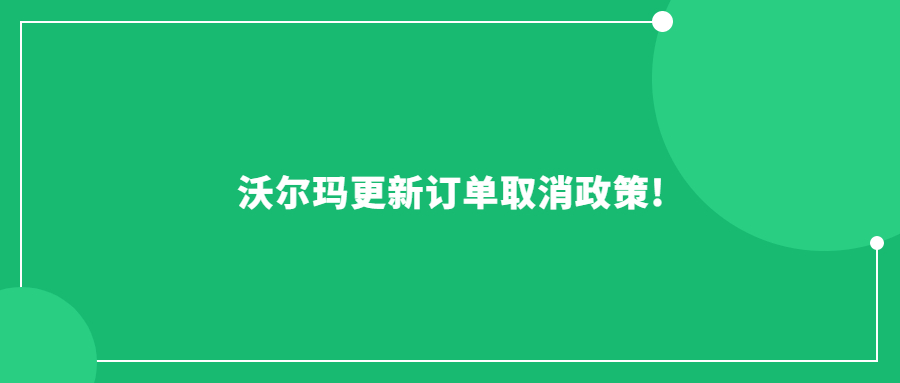 沃爾瑪更新訂單取消政策!賣(mài)家發(fā)貨日期從6天縮短為4天!