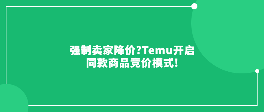 強(qiáng)制賣(mài)家降價(jià)?Temu開(kāi)啟同款商品競(jìng)價(jià)模式!