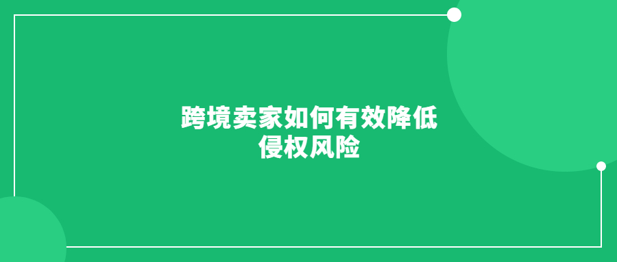 跨境賣家如何有效降低侵權(quán)風(fēng)險(xiǎn)，避免賬號(hào)和資金凍結(jié)?