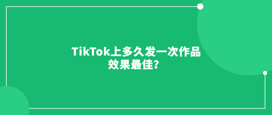 TikTok上多久發(fā)一次作品效果最佳？