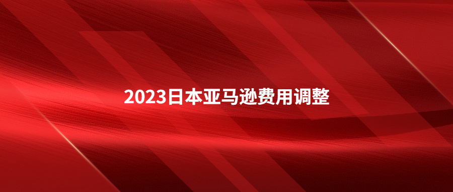 2023年日本站亞馬遜物流費用和銷售傭金調(diào)整及促銷