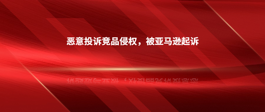 因惡意投訴競品侵權(quán)，深圳賣家被亞馬遜起訴