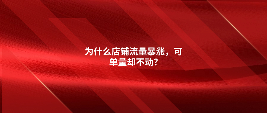 為什么店鋪流量暴漲，可單量卻不動(dòng)?