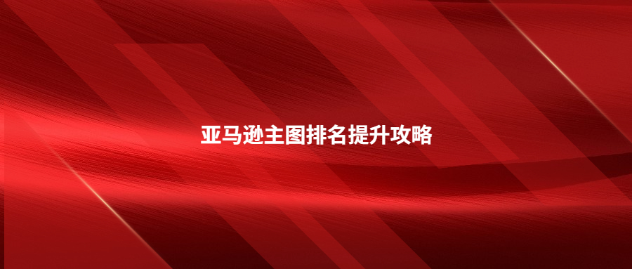 亞馬遜主圖排名提升攻略：詳細(xì)步驟，輕松get高點(diǎn)擊率!