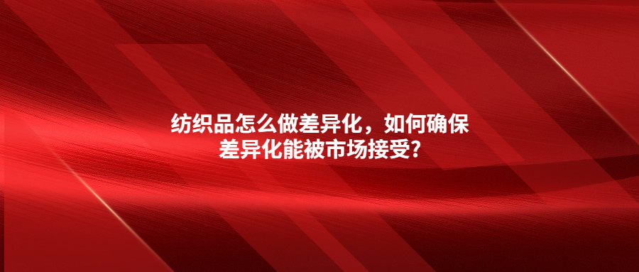 紡織品怎么做差異化，如何確保差異化能被市場接受?
