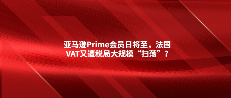 亞馬遜Prime會員日將至，法國VAT又遭稅局大規(guī)模“掃蕩”?