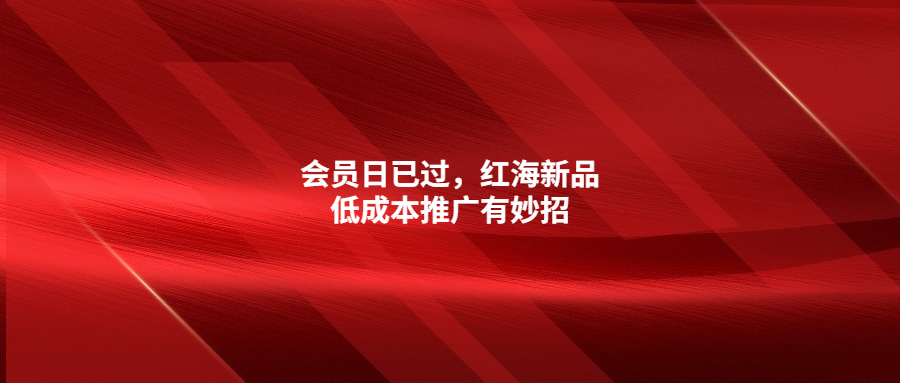 會(huì)員日已過，紅海新品低成本推廣有妙招