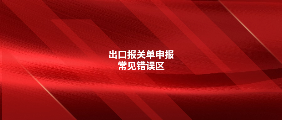 出口報(bào)關(guān)單申報(bào)常見錯(cuò)誤區(qū)，你注意了嗎?