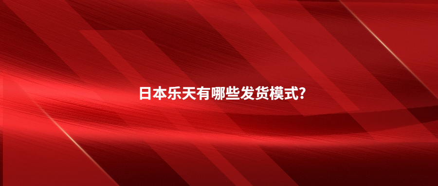 日本樂天有哪些發(fā)貨模式?日本海外倉一件代發(fā)有哪些優(yōu)勢(shì)