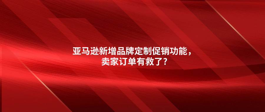 亞馬遜新增品牌定制促銷功能，賣家訂單有救了?