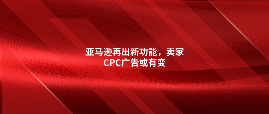 亞馬遜再出新功能，賣家CPC廣告或有變