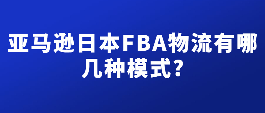 亞馬遜日本FBA物流有幾種模式，分別有什么不同?