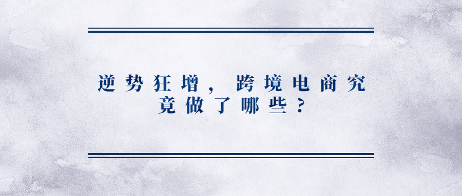 逆勢狂增，跨境電商究竟做了哪些?