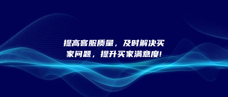 提高客服質量，及時解決買家問題，提升買家滿意度!