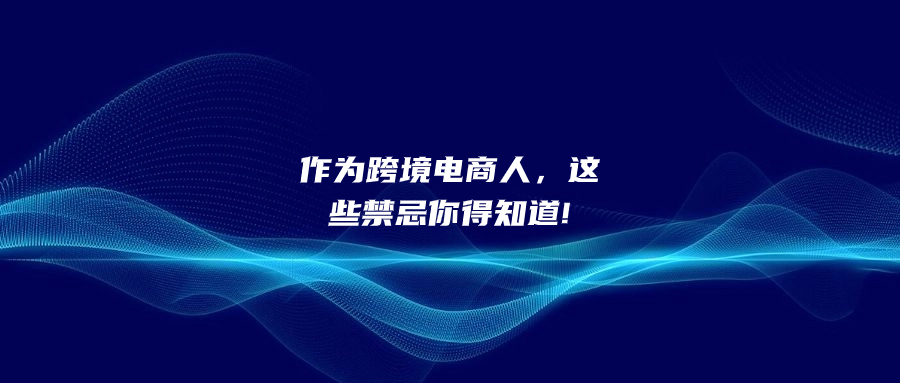 作為跨境電商人，這些禁忌你得知道!
