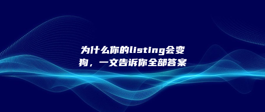 為什么你的listing會(huì)變狗，一文告訴你全部答案