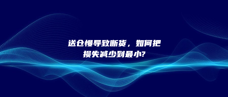 送倉(cāng)慢導(dǎo)致斷貨，如何把損失減少到最小?