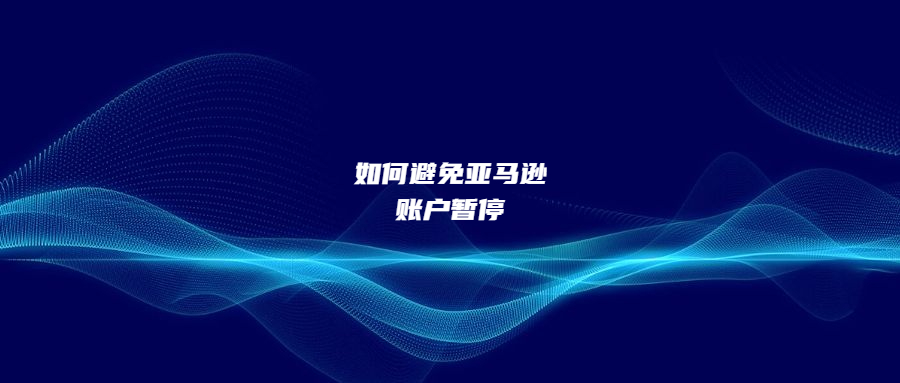 注意這八點，避免亞馬遜賬戶暫停