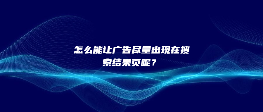 怎么能讓廣告盡量出現(xiàn)在搜索結(jié)果頁呢？