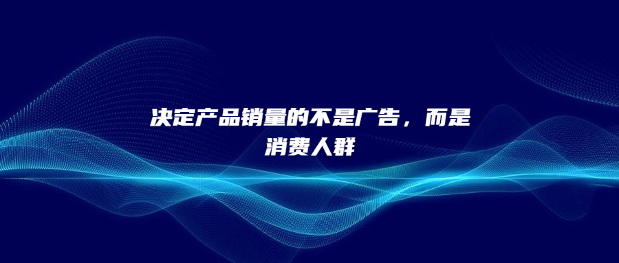 決定產(chǎn)品銷量的不是廣告，而是消費(fèi)人群
