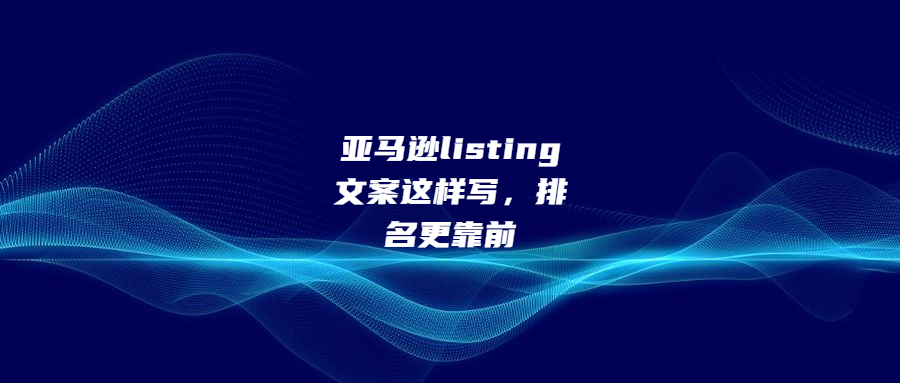 亞馬遜listing文案這樣寫，排名更靠前