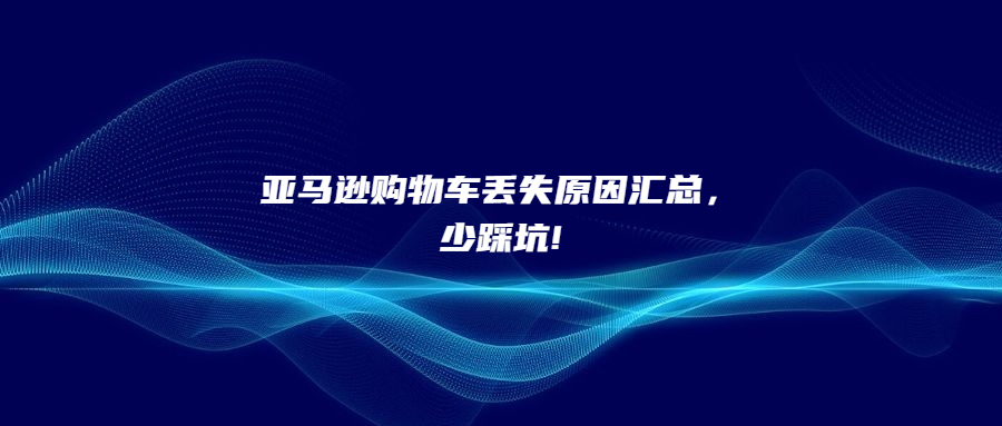亞馬遜購物車丟失原因匯總，少踩坑!