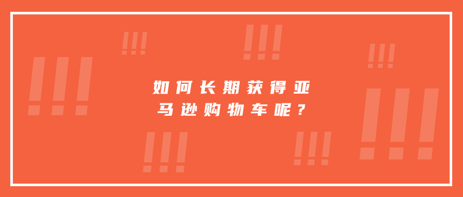 如何長(zhǎng)期獲得亞馬遜購(gòu)物車呢?
