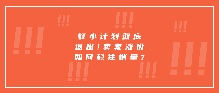 輕小計(jì)劃徹底退出!賣家漲價(jià)如何穩(wěn)住銷量?