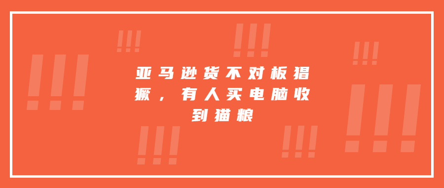 亞馬遜貨不對(duì)板猖獗，有人買電腦收到貓糧