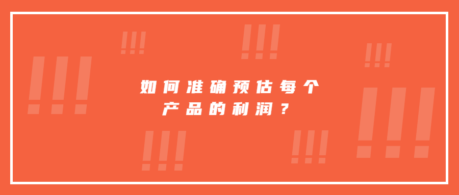 如何才能準確預(yù)估并核算出每個產(chǎn)品的利潤?