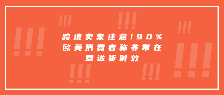 跨境賣(mài)家注意!90%歐美消費(fèi)者稱(chēng)非常在意送貨時(shí)效