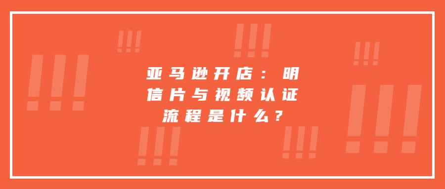 亞馬遜開(kāi)店：明信片與視頻認(rèn)證流程是什么?