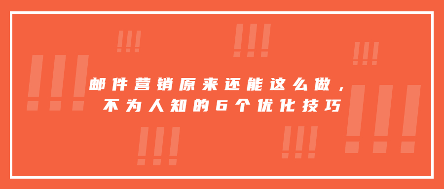 郵件營(yíng)銷原來還能這么做，不為人知的6個(gè)優(yōu)化技巧