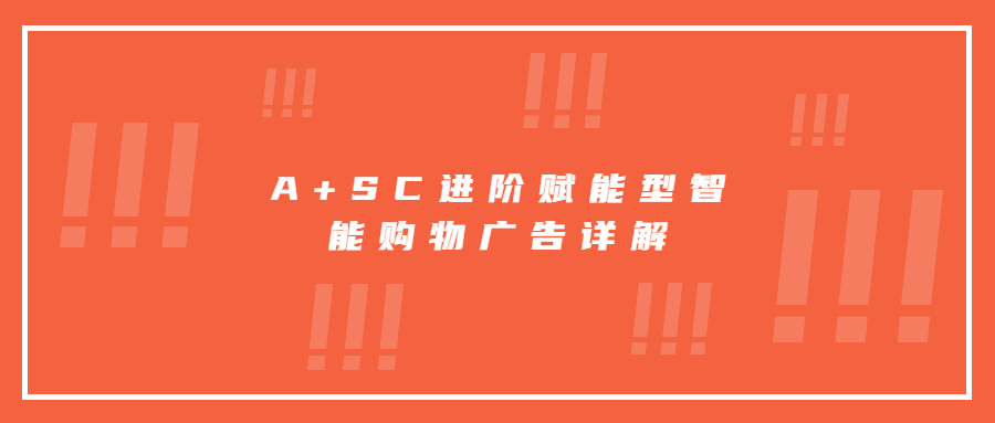 A+SC進(jìn)階賦能型智能購物廣告詳解
