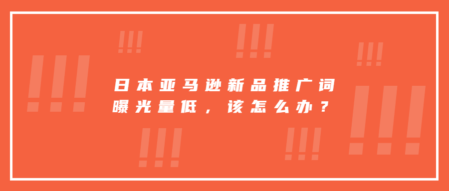 日本亞馬遜新品推廣詞曝光量低，該堅(jiān)持繼續(xù)投放還是換其它詞打?