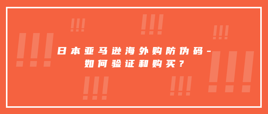 日本亞馬遜海外購防偽碼-如何驗(yàn)證和購買?