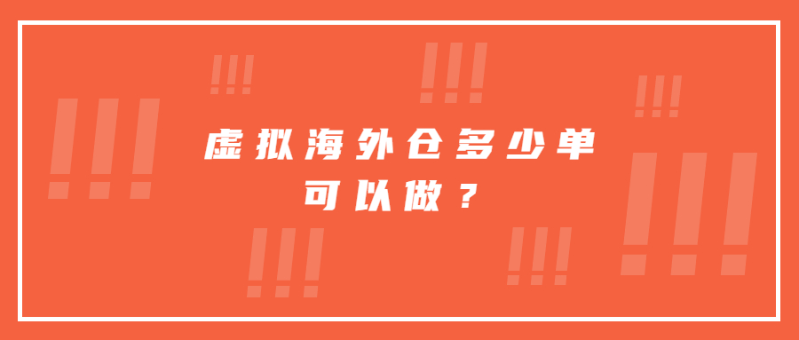 虛擬海外倉(cāng)多少單可以做？虛擬海外倉(cāng)怎么操作？