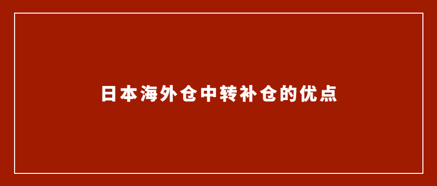 亞馬遜賣家選擇日本海外倉(cāng)中轉(zhuǎn)補(bǔ)倉(cāng)的優(yōu)點(diǎn)有哪些？