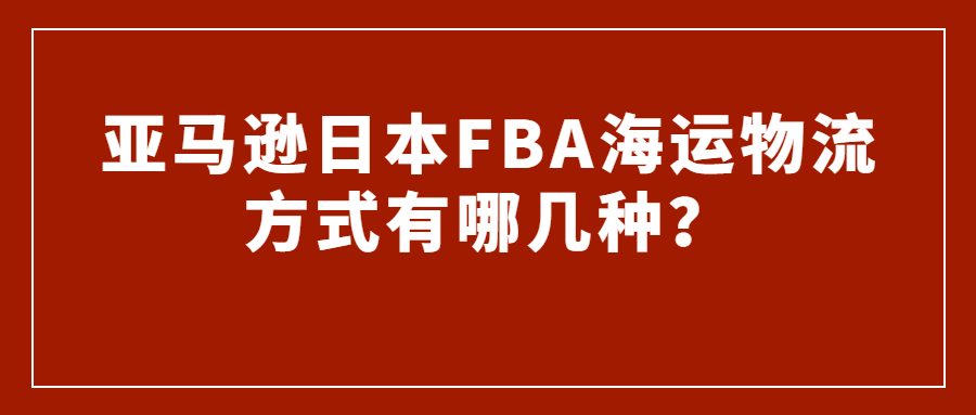 亞馬遜日本FBA海運物流方式有哪幾種?