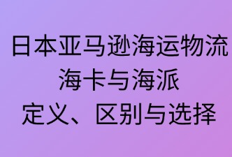 日本亞馬遜海運(yùn)——海卡與海派的定義、區(qū)別