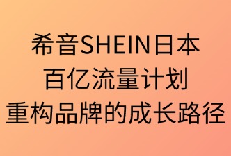 SHEIN日本百億流量計(jì)劃：重構(gòu)品牌的成長(zhǎng)路徑