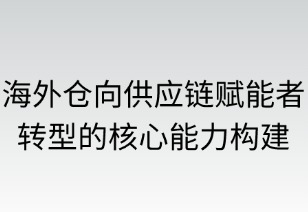 海外倉向供應(yīng)鏈賦能者轉(zhuǎn)型的核心能力構(gòu)建路徑