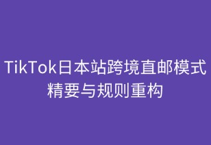 TikTok日本跨境直郵店的模式精要與規(guī)則重構