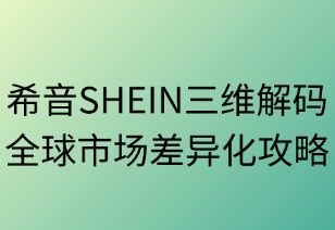 希音SHEIN三維解碼全球市場差異化攻略