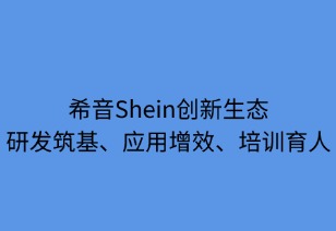 希音創(chuàng)新生態(tài)：研發(fā)筑基 應(yīng)用增效 培訓(xùn)育人